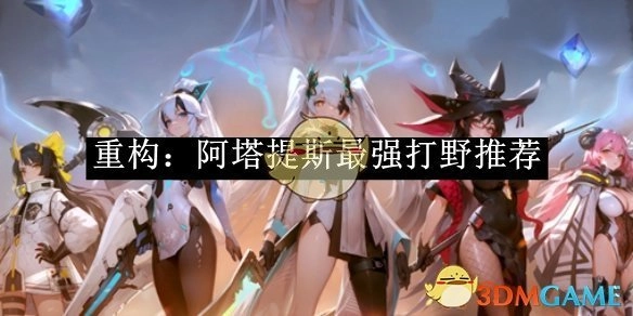 《重构：阿塔提斯》中最厉害的打野推荐