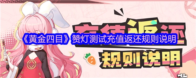 关于《黄金四目》赞灯测试充值返还规则的详细说明