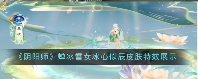 《阴阳师》蝉冰雪女“冰心似辰”皮肤特效呈现