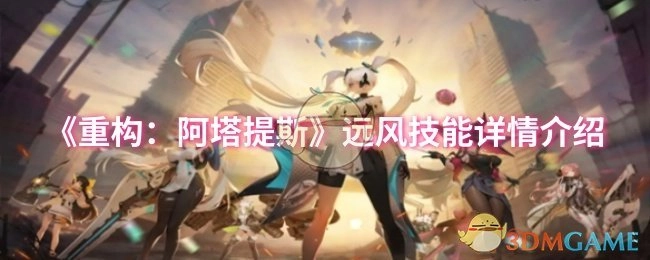 《重构：阿塔提斯》远风技能具体详情解析