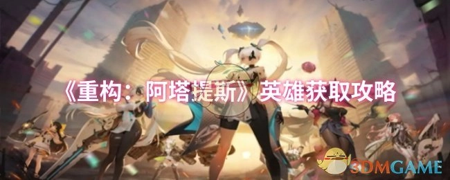 《重构：阿塔提斯》中英雄的获取攻略