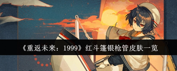 《重返未来：1999》红斗篷银枪管皮肤全览