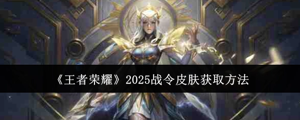 2025年《王者荣耀》战令皮肤的获取方式