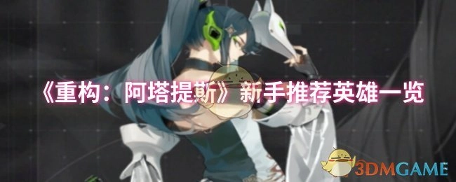 《重构：阿塔提斯》新手适用英雄大盘点