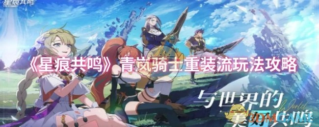 《星痕共鸣》青岚骑士重装流玩法指南