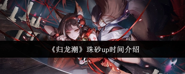 《归龙潮》朱砂up时间说明