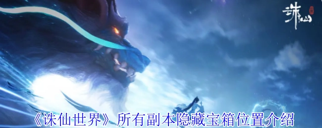 全面解析《诛仙世界》各副本隐藏宝箱的所在位置