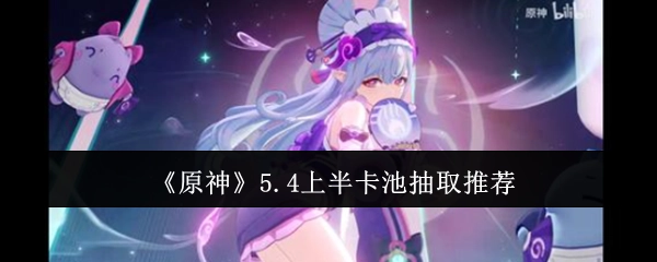 《原神》5.4版本上半卡池抽取建议