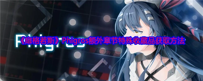 《扉格若斯》Phigros额外章节特殊藏品的获取途径