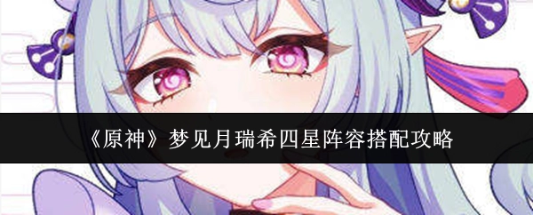 《原神》中梦见月瑞希四星角色的阵容搭配攻略