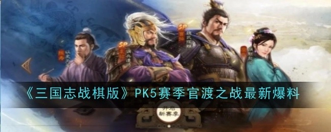 《三国志战棋版》PK5赛季官渡之战全新爆料