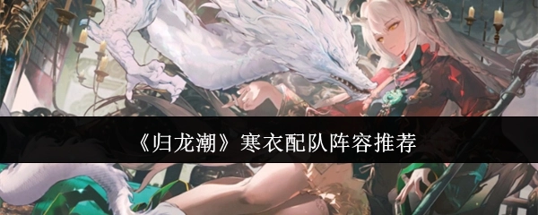 《归龙潮》寒衣角色配队阵容推荐