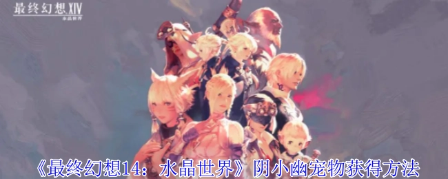 《最终幻想14：水晶世界》中阴小幽宠物的获取方式