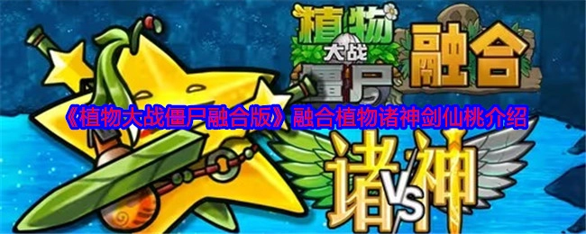 《植物大战僵尸融合版》中融合植物诸神剑仙桃的相关介绍