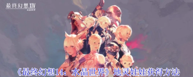 获取《最终幻想14：水晶世界》地灵娃娃的方式
