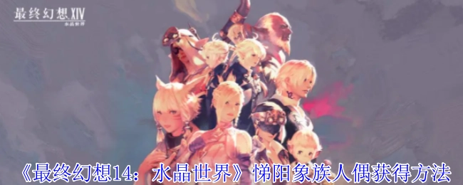 《最终幻想14：水晶世界》中悌阳象族人偶的获取方式
