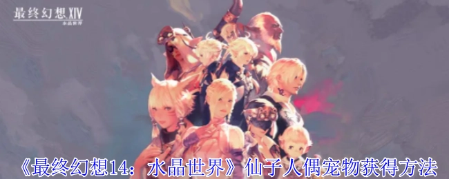 《最终幻想14：水晶世界》中仙子人偶宠物的获取方式