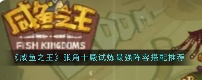 《咸鱼之王》张角十殿试炼超厉害阵容搭配推荐