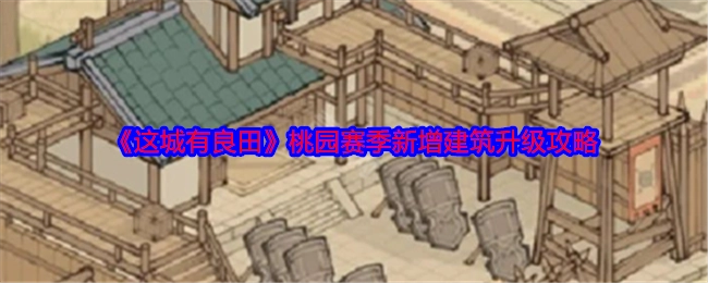 《这城有良田》桃园赛季全新建筑升级攻略来袭