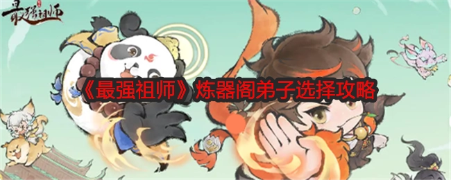 《最强祖师》中炼器阁弟子挑选攻略