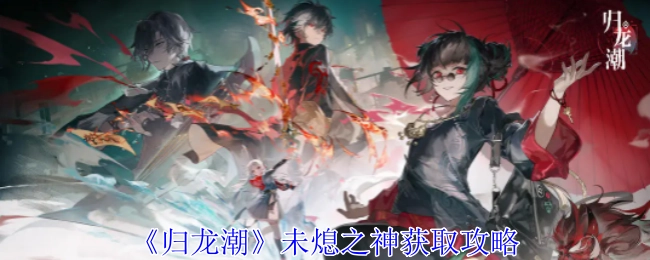《归龙潮》中未熄之神的获取攻略