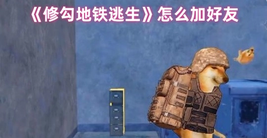 《修勾地铁逃生》添加好友的方式