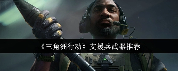 《三角洲行动》中支援兵适用武器推荐