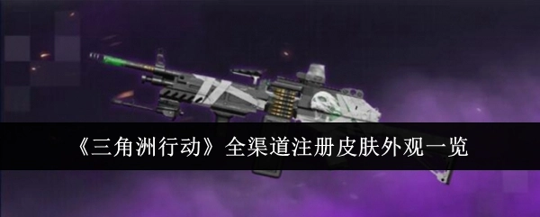 《三角洲行动》各渠道注册皮肤外观详细展示