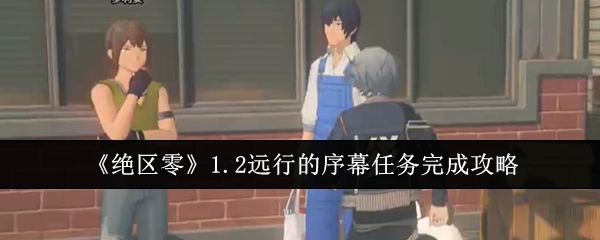 《绝区零》1.2版本“远行的序幕”任务通关指南