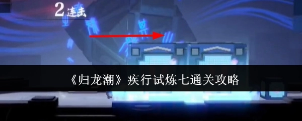 《归龙潮》疾行试炼七的通关秘籍