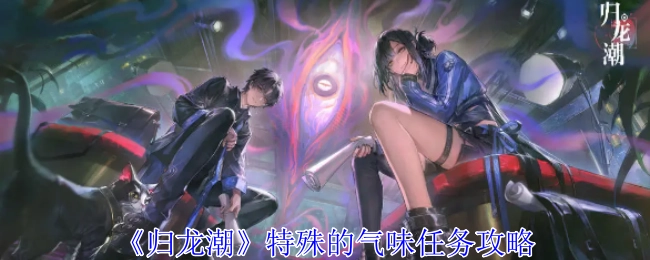 《归龙潮》中特殊气味任务的详细攻略