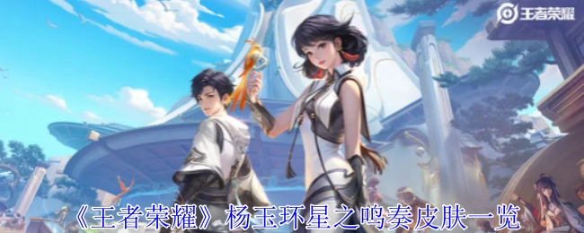 一览《王者荣耀》杨玉环星之鸣奏皮肤