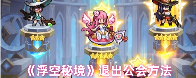 《浮空秘境》中退出公会的具体方法