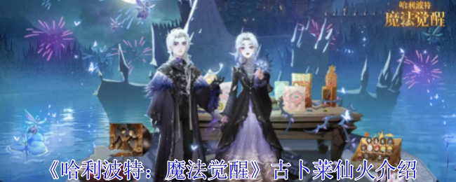 《哈利波特：魔法觉醒》里古卜莱仙火的介绍