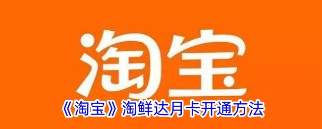 淘鲜达（《淘宝》平台）月卡开通方式