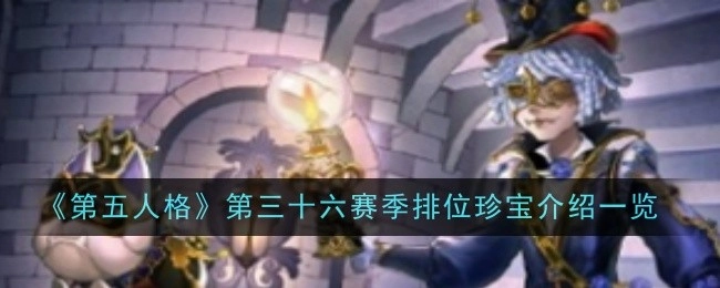 《第五人格》第三十六赛季排位珍宝介绍内容全览