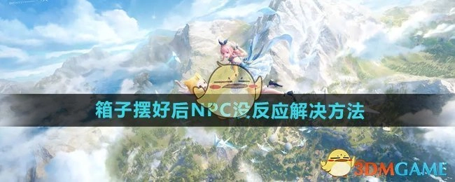 《无限暖暖》花箱秩序箱子摆放完毕后NPC无反应的解决办法