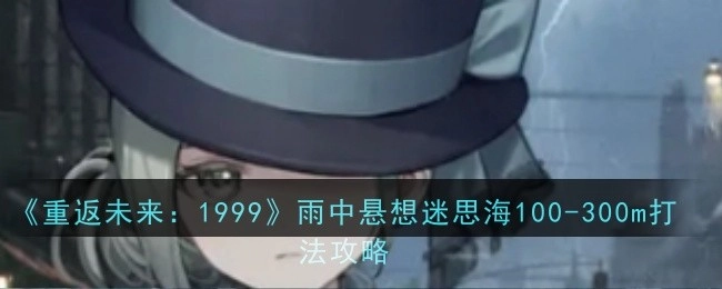 《重返未来：1999》雨中悬想迷思海100到300m的打法攻略