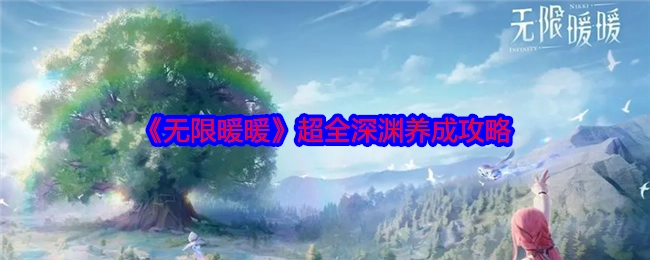 一文读懂《无限暖暖》深渊养成，超全攻略在此