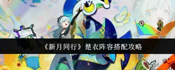 《新月同行》楚衣角色阵容搭配指南