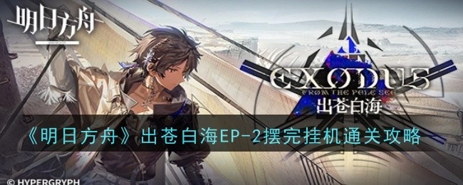 《明日方舟》苍白海EP-2摆完挂机轻松通关攻略来袭