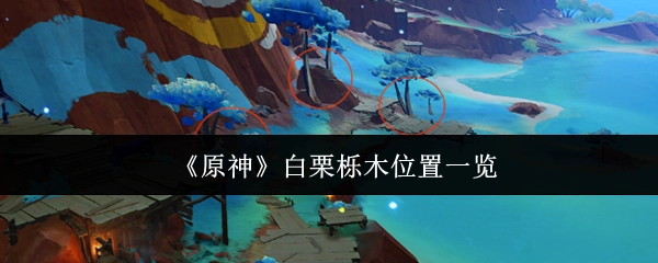 《原神》白栗栎木所在位置全解析