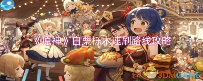 《原神》白栗栎木快速刷取路线攻略