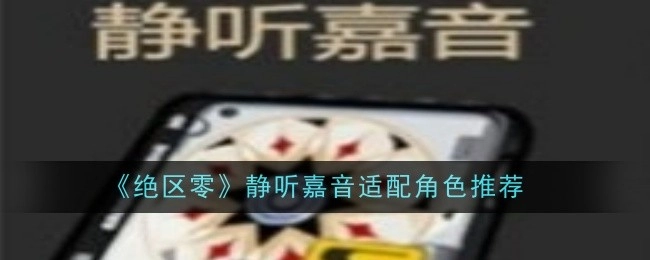 《绝区零》静听嘉音适合搭配的角色推荐