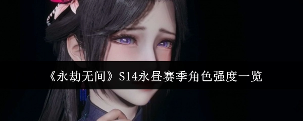 《永劫无间》S14永昼赛季各角色强度情况全览