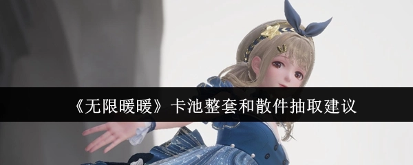 《无限暖暖》卡池抽取建议之整套与散件