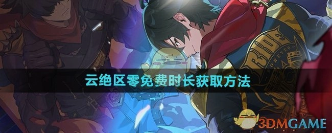 获取《云绝区零》免费时长的办法