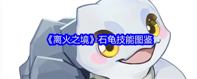 《离火之境》里石龟的技能图鉴