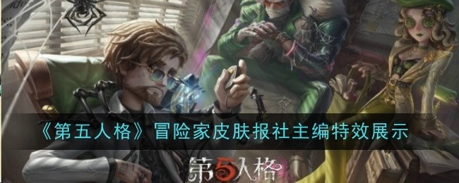 《第五人格》冒险家“报社主编”皮肤特效展示