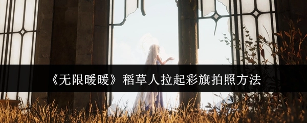 《无限暖暖》中稻草人拉起彩旗进行拍照的方法